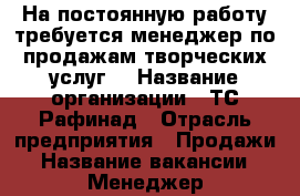 На постоянную работу требуется менеджер по продажам творческих услуг. › Название организации ­ ТС Рафинад › Отрасль предприятия ­ Продажи › Название вакансии ­ Менеджер-администратор  › Место работы ­ КМР, Уральская, 119/1 - Краснодарский край, Краснодар г. Работа » Вакансии   . Краснодарский край,Краснодар г.